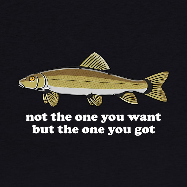 Not The One You Want But The One You Got Fish Lover by Gilbert Layla